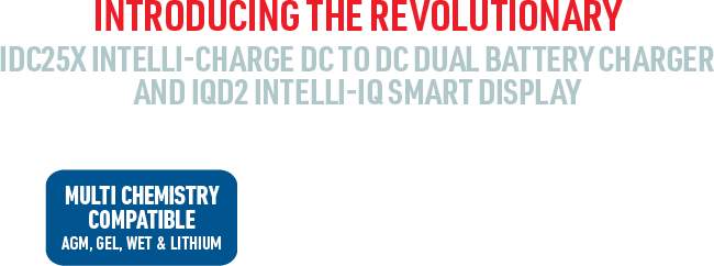 INTRODUCING THE REVOLUTIONARY IDC25X INTELLI-CHARGE DC TO DC DUAL BATTERY CHARGER AND IQD2 INTELLI-IQ SMART DISPLAY
